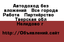 Автодоход без вложений - Все города Работа » Партнёрство   . Тверская обл.,Нелидово г.